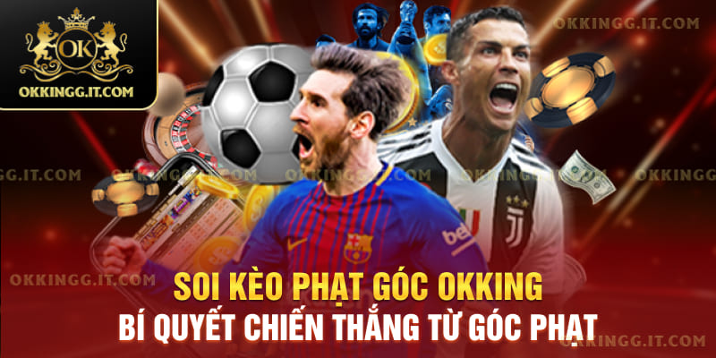 Soi Kèo Phạt Góc Okking – Bí Quyết Chiến Thắng Từ Góc Phạt