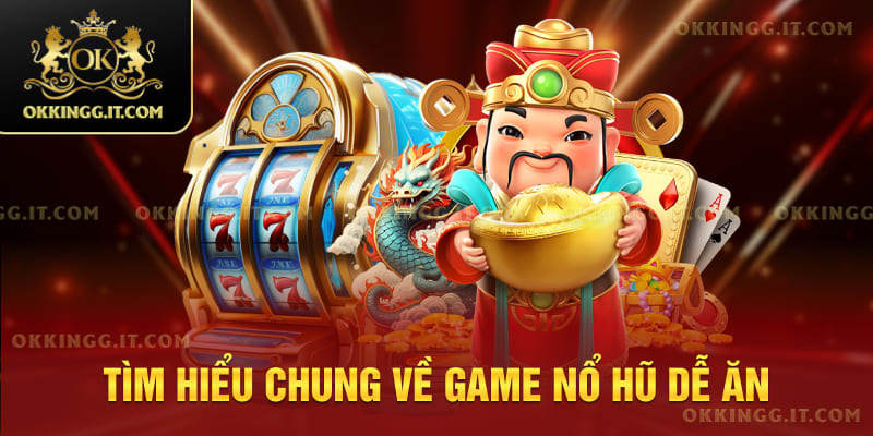 Tìm hiểu chung về game nổ hũ dễ ăn