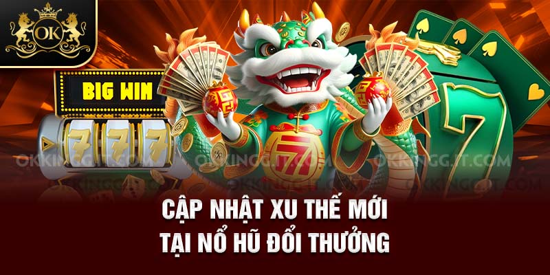 Cập nhật xu thế mới tại nổ hũ đổi thưởng