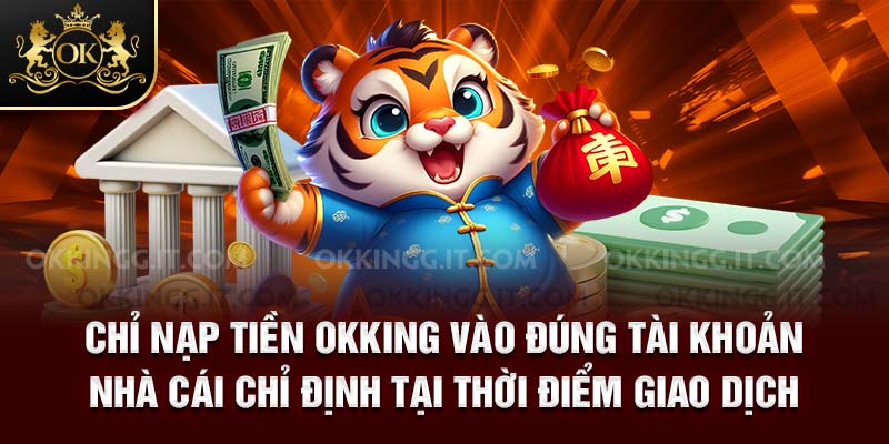 Chỉ nạp tiền Okking vào đúng tài khoản nhà cái chỉ định tại thời điểm giao dịch