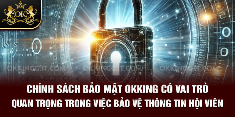 Chính sách bảo mật Okking có vai trò quan trọng trong việc bảo vệ thông tin hội viên