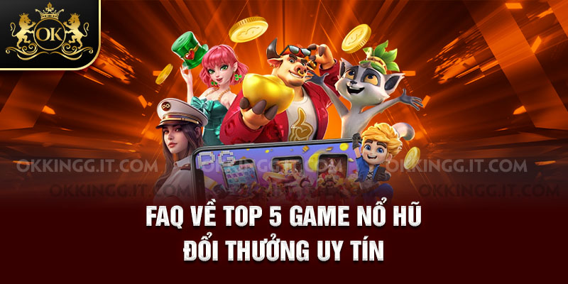 FAQ về top 5 game nổ hũ đổi thưởng uy tín