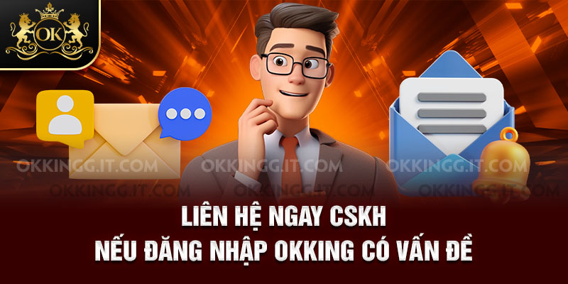 Liên hệ ngay CSKH nếu đăng nhập Okking có vấn đề