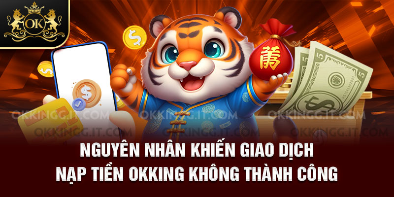 Nguyên nhân khiến giao dịch nạp tiền Okking không thành công