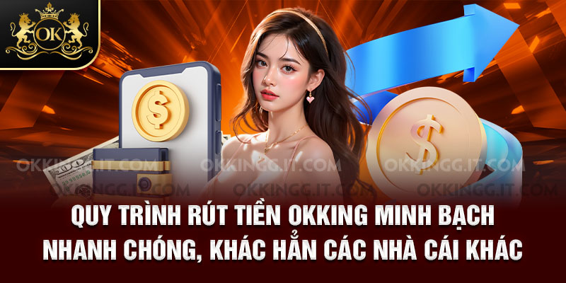 Quy trình rút tiền Okking minh bạch - nhanh chóng, khác hẳn các nhà cái khác