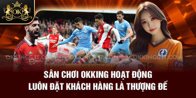 Sân chơi hoạt động đặt khách hàng lên trên hết 