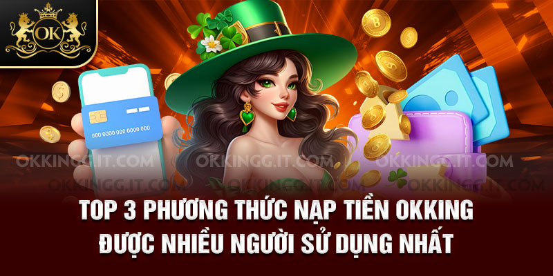 Top 3 phương thức nạp tiền Okking được nhiều người sử dụng nhất