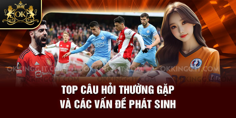 Top câu hỏi thường gặp và các vấn đề phát sinh