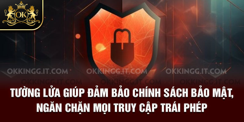 Tường lửa giúp đảm bảo chính sách bảo mật, ngăn chặn mọi truy cập trái phép